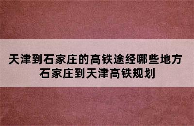 天津到石家庄的高铁途经哪些地方 石家庄到天津高铁规划